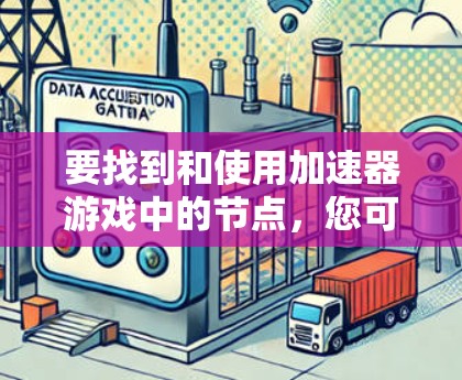要找到和使用加速器游戏中的节点，您可以按照以下步骤操作