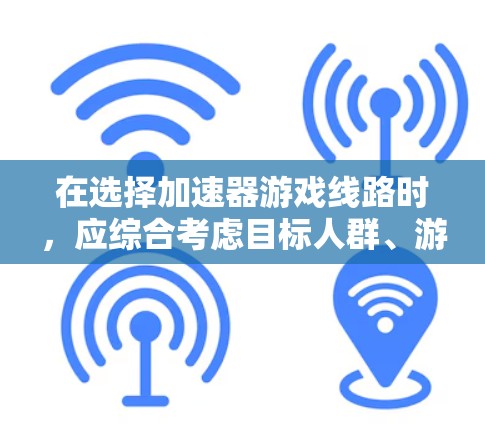 在选择加速器游戏线路时,应综合考虑目标人群、游戏类型和平台特点。以下是具体建议 在选择加速器游戏线路时,应综合考虑目标人群、游戏类型和平台特点。以下是具体建议
