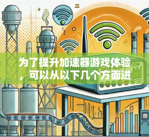 为了提升加速器游戏体验,可以从以下几个方面进行调整和优化 为了提升加速器游戏体验,可以从以下几个方面进行调整和优化