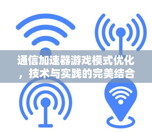 通信加速器游戏模式优化,技术与实践的完美结合 通信加速器游戏模式优化,技术与实践的完美结合