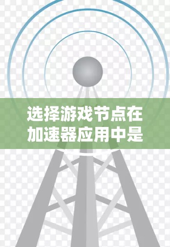 选择游戏节点在加速器应用中是一个关键步骤，能够帮助你在多游戏间切换时获得最佳体验。以下是一步步的指南，帮助你顺利选择游戏节点