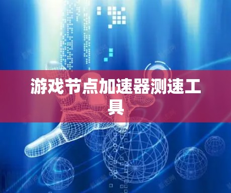 游戏节点加速器测速工具 游戏节点加速器测速工具