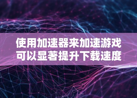 使用加速器来加速游戏可以显著提升下载速度和游戏体验。以下是一些推荐的加速器软件,以及如何有效使用它们 使用加速器来加速游戏可以显著提升下载速度和游戏体验。以下是一些推荐的加速器软件,以及如何有效使用它们