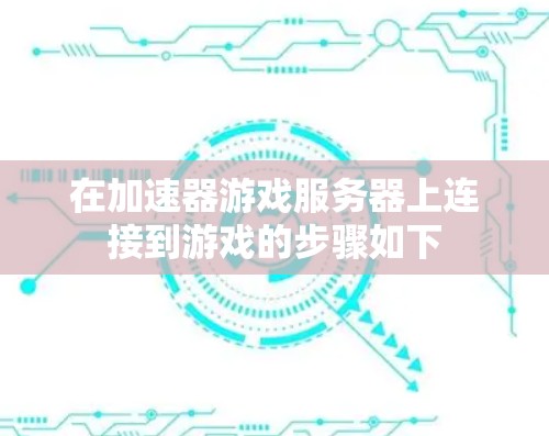 在加速器游戏服务器上连接到游戏的步骤如下