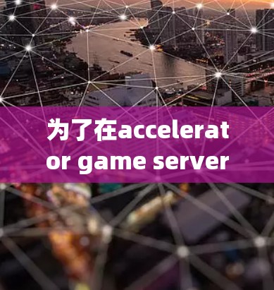 为了在accelerator game server上运行游戏,您可以按照以下步骤进行操作 为了在accelerator game server上运行游戏,您可以按照以下步骤进行操作