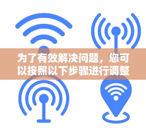 为了有效解决问题,您可以按照以下步骤进行调整和测试 为了有效解决问题,您可以按照以下步骤进行调整和测试