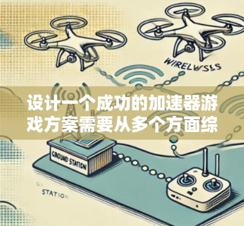 设计一个成功的加速器游戏方案需要从多个方面综合考虑,以下是详细的步骤和建议 设计一个成功的加速器游戏方案需要从多个方面综合考虑,以下是详细的步骤和建议