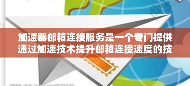 加速器邮箱连接服务是一个专门提供通过加速技术提升邮箱连接速度的技术服务。以下是对该服务的详细分析