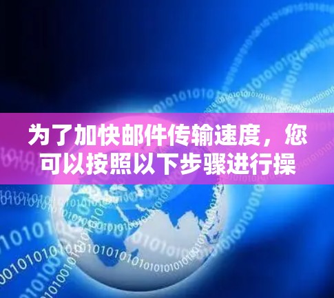 为了加快邮件传输速度，您可以按照以下步骤进行操作