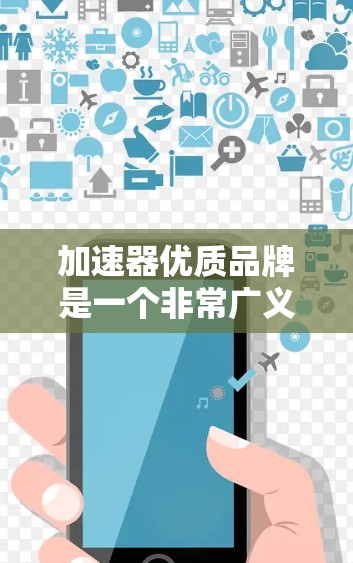 加速器优质品牌是一个非常广义的表述，具体取决于用户的行业、目标市场和需求。以下是一些可能指的是快速发展的品牌，这些品牌通常在市场中具有较高的增长潜力和竞争力