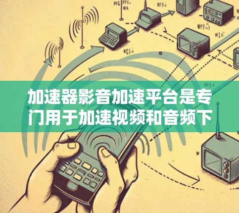 加速器影音加速平台是专门用于加速视频和音频下载的软件或网站。以下是一些关键点，帮助你更好地了解和选择适合自己的加速器