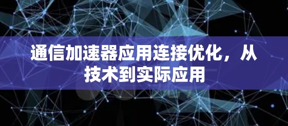 通信加速器应用连接优化，从技术到实际应用