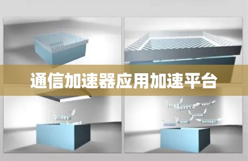 通信加速器应用加速平台 通信加速器应用加速平台
