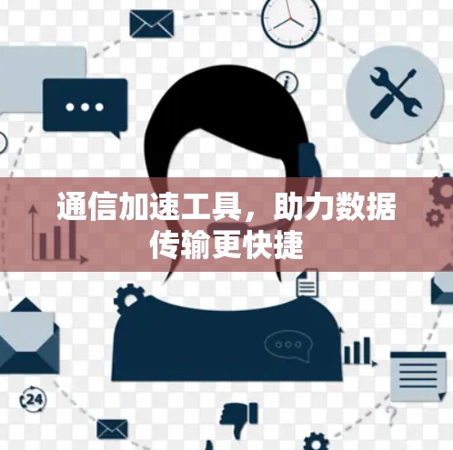 通信加速工具，助力数据传输更快捷
