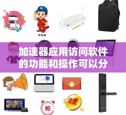 加速器应用访问软件的功能和操作可以分为以下几个方面 加速器应用访问软件的功能和操作可以分为以下几个方面