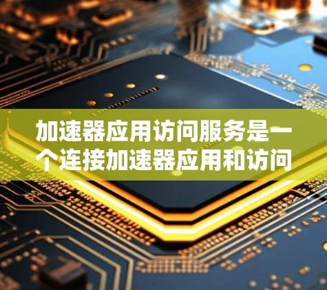 加速器应用访问服务是一个连接加速器应用和访问服务的中间平台,帮助加速器应用高效访问和处理搜索结果。以下是对该服务的详细总结和步骤说明 加速器应用访问服务是一个连接加速器应用和访问服务的中间平台,帮助加速器应用高效访问和处理搜索结果。以下是对该服务的详细总结和步骤说明