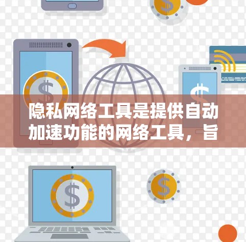 隐私网络工具是提供自动加速功能的网络工具,旨在保护用户隐私和数据安全。以下是关于这些工具的详细分析 隐私网络工具是提供自动加速功能的网络工具,旨在保护用户隐私和数据安全。以下是关于这些工具的详细分析