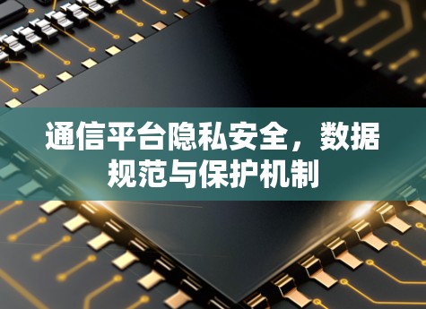 通信平台隐私安全，数据规范与保护机制