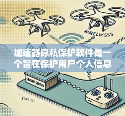 加速器隐私保护软件是一个旨在保护用户个人信息和数据安全的工具，通过多种功能来防止用户泄露或访问敏感信息。以下是对该软件的详细分析