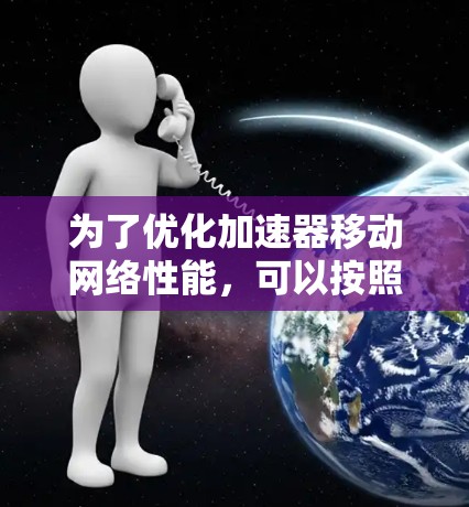 为了优化加速器移动网络性能，可以按照以下步骤进行