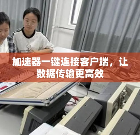 加速器一键连接客户端,让数据传输更高效 加速器一键连接客户端,让数据传输更高效