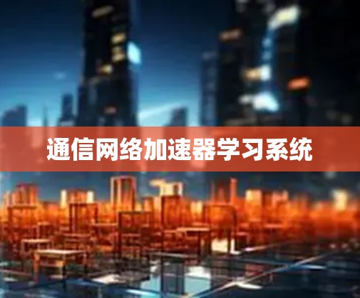 通信网络加速器学习系统 通信网络加速器学习系统