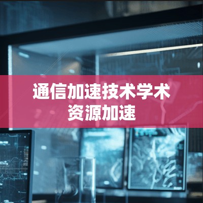 通信加速技术学术资源加速
