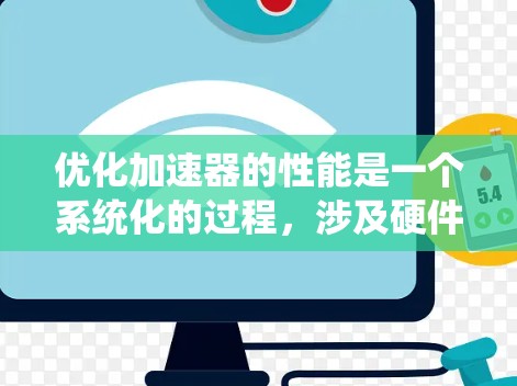 优化加速器的性能是一个系统化的过程，涉及硬件、软件、算法和维护等多个方面。以下是一个详细的优化步骤指南，帮助您有效提升加速器的性能