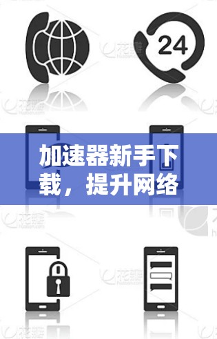 加速器新手下载，提升网络速度的快速指南