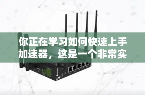 你正在学习如何快速上手加速器,这是一个非常实用的技能。以下是一个详细的步骤指南,帮助你快速上手加速器 你正在学习如何快速上手加速器,这是一个非常实用的技能。以下是一个详细的步骤指南,帮助你快速上手加速器