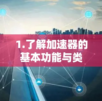 1.了解加速器的基本功能与类型