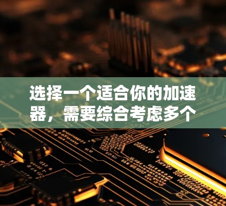 选择一个适合你的加速器，需要综合考虑多个因素，以下是一个结构化的推荐