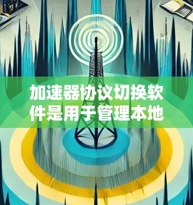 加速器协议切换软件是用于管理本地服务器和本地端口的工具,帮助优化视频流和流媒体的性能。以下是较为全面的加速器协议切换软件及其功能概述 加速器协议切换软件是用于管理本地服务器和本地端口的工具,帮助优化视频流和流媒体的性能。以下是较为全面的加速器协议切换软件及其功能概述