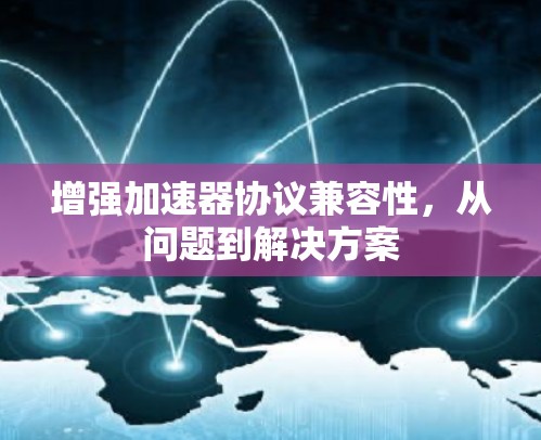 增强加速器协议兼容性,从问题到解决方案 增强加速器协议兼容性,从问题到解决方案