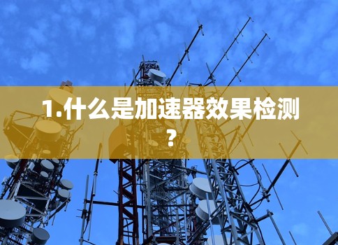 1.什么是加速器效果检测? 1.什么是加速器效果检测?