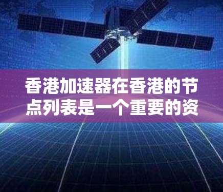 香港加速器在香港的节点列表是一个重要的资源，帮助用户加速技术学习和应用。以下是基于上述思考整理出的总结