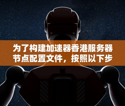 为了构建加速器香港服务器节点配置文件,按照以下步骤进行 为了构建加速器香港服务器节点配置文件,按照以下步骤进行