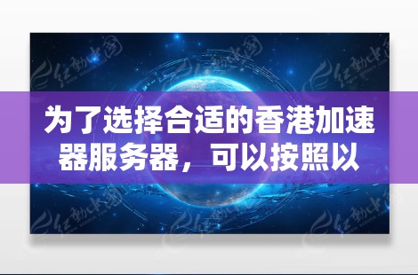 为了选择合适的香港加速器服务器,可以按照以下步骤进行 为了选择合适的香港加速器服务器,可以按照以下步骤进行