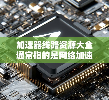 加速器线路资源大全通常指的是网络加速器的配置、使用指南和相关资源。以下是一些可能的资源和工具,帮助您更好地配置和使用加速器 加速器线路资源大全通常指的是网络加速器的配置、使用指南和相关资源。以下是一些可能的资源和工具,帮助您更好地配置和使用加速器
