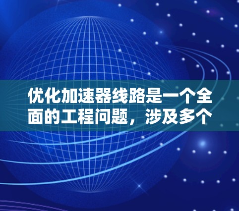 优化加速器线路是一个全面的工程问题，涉及多个方面。以下是一个有条理的优化策略