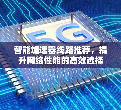 智能加速器线路推荐，提升网络性能的高效选择