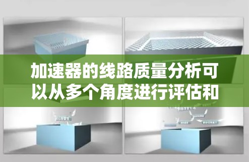 加速器的线路质量分析可以从多个角度进行评估和优化，以下是一步步的指导方针