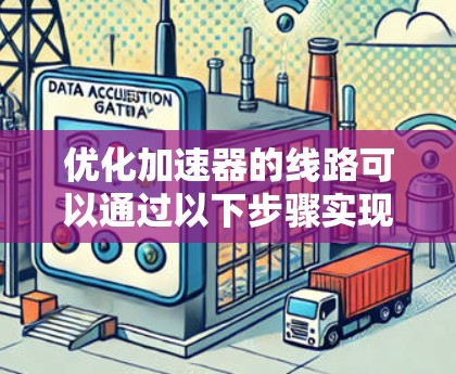 优化加速器的线路可以通过以下步骤实现 优化加速器的线路可以通过以下步骤实现