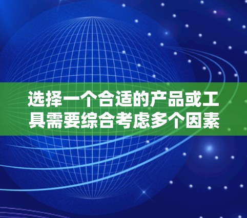 选择一个合适的产品或工具需要综合考虑多个因素,以下是一个结构化的推荐过程 选择一个合适的产品或工具需要综合考虑多个因素,以下是一个结构化的推荐过程