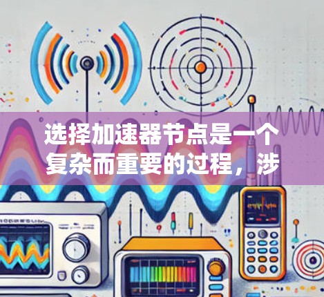 选择加速器节点是一个复杂而重要的过程,涉及多个因素的综合考量。以下是一个系统化的指南,帮助您高效地进行加速器节点的评估和选择 选择加速器节点是一个复杂而重要的过程,涉及多个因素的综合考量。以下是一个系统化的指南,帮助您高效地进行加速器节点的评估和选择