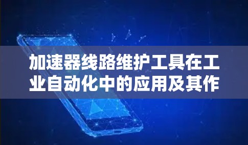 加速器线路维护工具在工业自动化中的应用及其作用 加速器线路维护工具在工业自动化中的应用及其作用