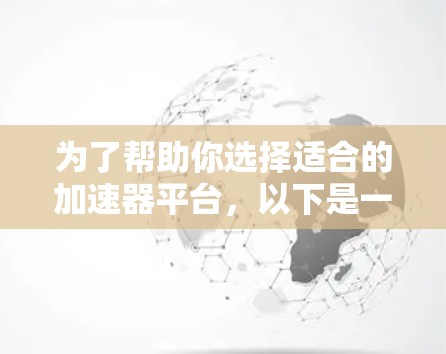 为了帮助你选择适合的加速器平台，以下是一个分步骤的推荐过程