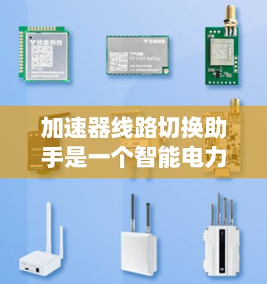 加速器线路切换助手是一个智能电力系统工具,旨在通过自动化和人工智能技术在电力电路中快速切换线路,确保故障快速响应和设备安全。以下是对其的详细解释 加速器线路切换助手是一个智能电力系统工具,旨在通过自动化和人工智能技术在电力电路中快速切换线路,确保故障快速响应和设备安全。以下是对其的详细解释