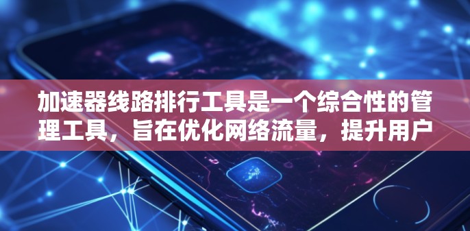 加速器线路排行工具是一个综合性的管理工具，旨在优化网络流量，提升用户体验。以下是对其功能的详细介绍
