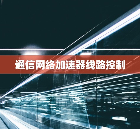 通信网络加速器线路控制 通信网络加速器线路控制
